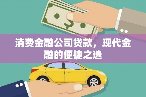 洮南消费金融公司贷款，现代金融的便捷之选