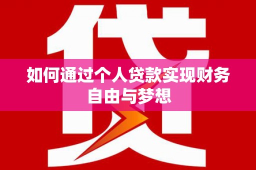 洮南如何通过个人贷款实现财务自由与梦想