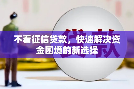 洮南不看征信贷款，快速解决资金困境的新选择