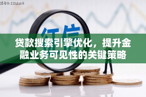 洮南贷款搜索引擎优化，提升金融业务可见性的关键策略