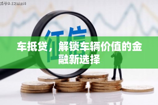 洮南车抵贷，解锁车辆价值的金融新选择