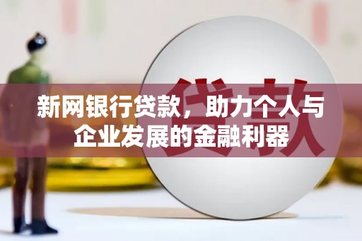 洮南新网银行贷款，助力个人与企业发展的金融利器