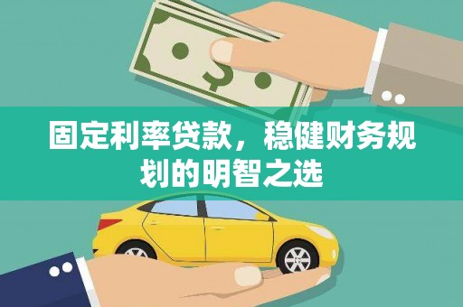 洮南固定利率贷款，稳健财务规划的明智之选