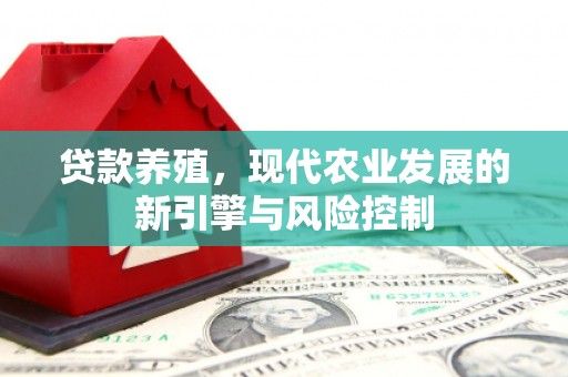 洮南贷款养殖，现代农业发展的新引擎与风险控制