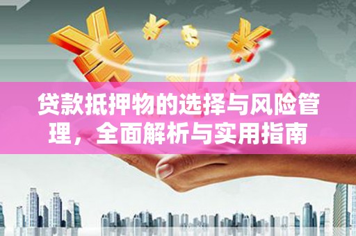 洮南贷款抵押物的选择与风险管理，全面解析与实用指南