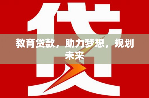 洮南教育贷款，助力梦想，规划未来