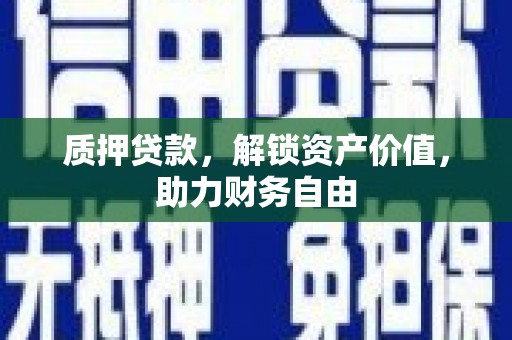 洮南质押贷款，解锁资产价值，助力财务自由