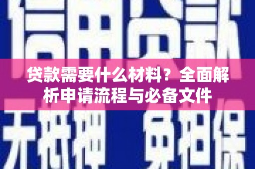 洮南贷款需要什么材料？全面解析申请流程与必备文件