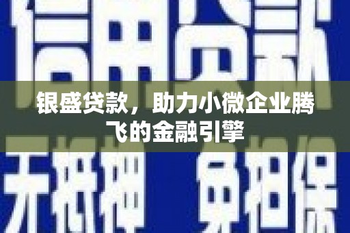 洮南银盛贷款，助力小微企业腾飞的金融引擎