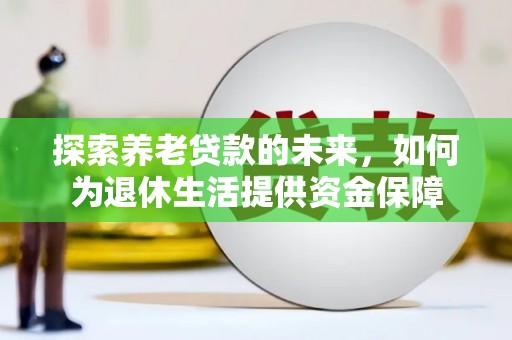 洮南探索养老贷款的未来，如何为退休生活提供资金保障
