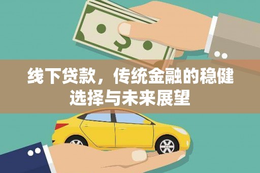 洮南线下贷款，传统金融的稳健选择与未来展望