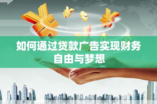 洮南如何通过贷款广告实现财务自由与梦想