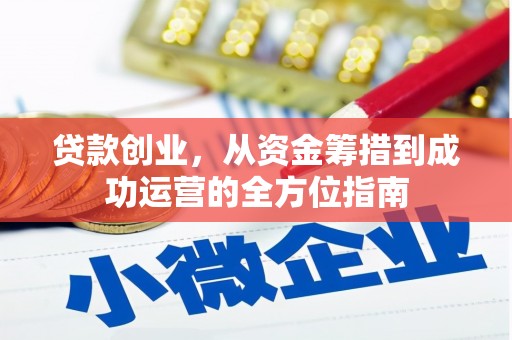 洮南贷款创业，从资金筹措到成功运营的全方位指南