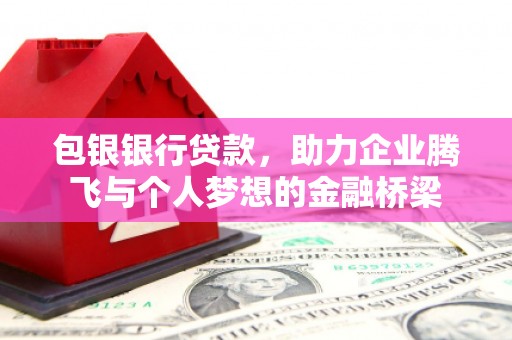 洮南包银银行贷款，助力企业腾飞与个人梦想的金融桥梁