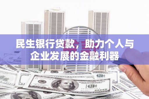 洮南民生银行贷款，助力个人与企业发展的金融利器
