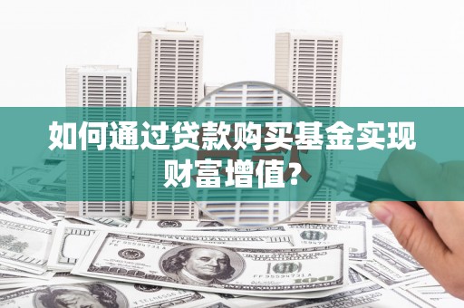 洮南如何通过贷款购买基金实现财富增值？