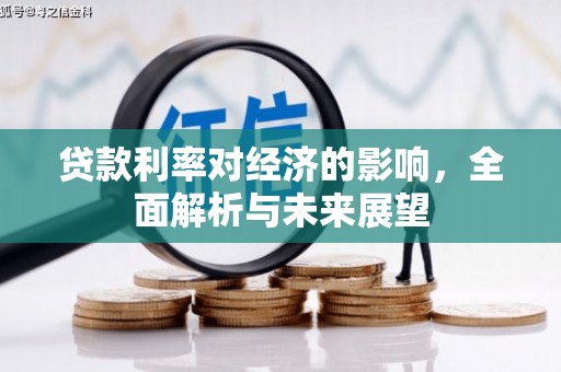 洮南贷款利率对经济的影响，全面解析与未来展望