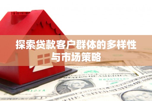 洮南探索贷款客户群体的多样性与市场策略
