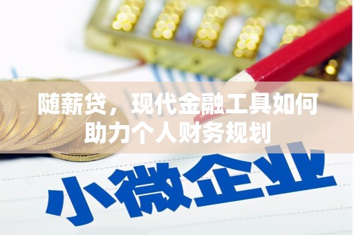 洮南随薪贷，现代金融工具如何助力个人财务规划