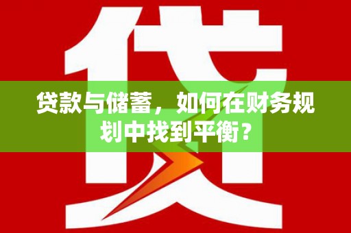 洮南贷款与储蓄，如何在财务规划中找到平衡？