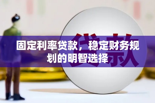 洮南固定利率贷款，稳定财务规划的明智选择