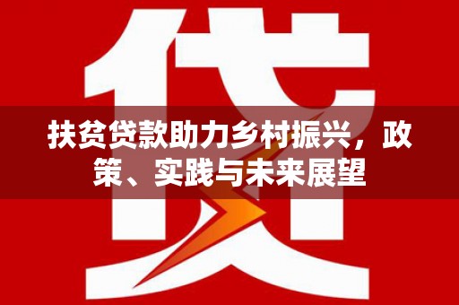 洮南扶贫贷款助力乡村振兴，政策、实践与未来展望