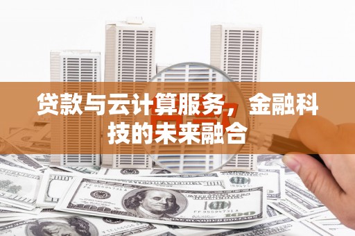 洮南贷款与云计算服务，金融科技的未来融合