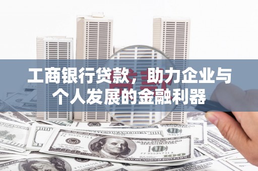 洮南工商银行贷款，助力企业与个人发展的金融利器
