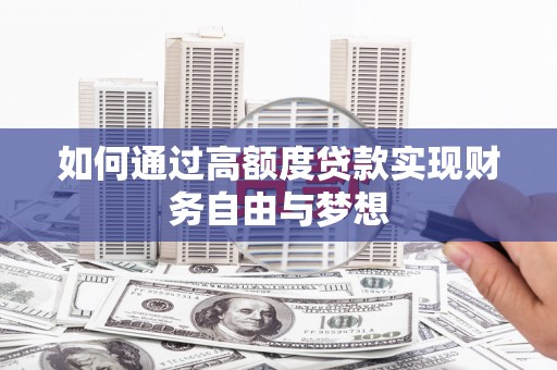 洮南如何通过高额度贷款实现财务自由与梦想