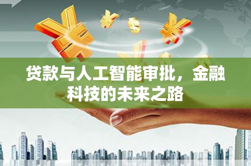 洮南贷款与人工智能审批，金融科技的未来之路