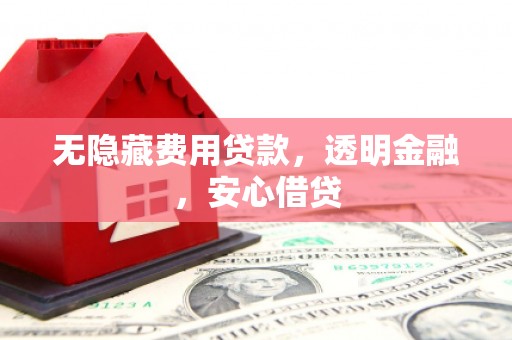 洮南无隐藏费用贷款，透明金融，安心借贷