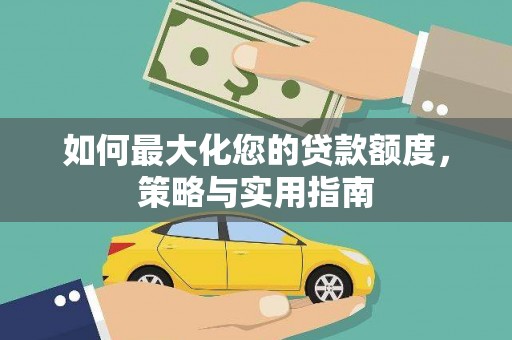 洮南如何最大化您的贷款额度，策略与实用指南