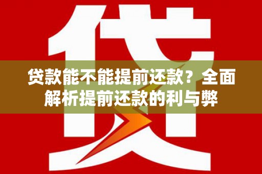 洮南贷款能不能提前还款？全面解析提前还款的利与弊