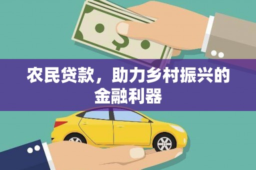 洮南农民贷款，助力乡村振兴的金融利器