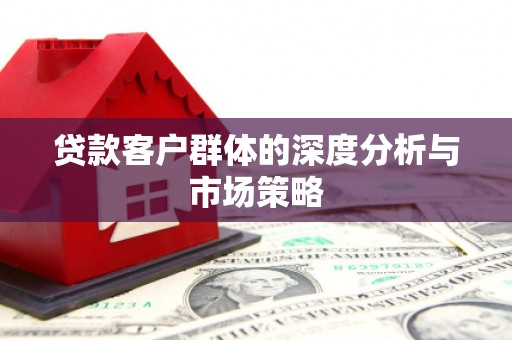 洮南贷款客户群体的深度分析与市场策略