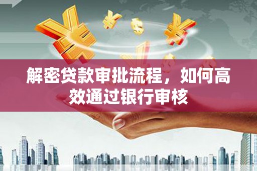 洮南解密贷款审批流程，如何高效通过银行审核