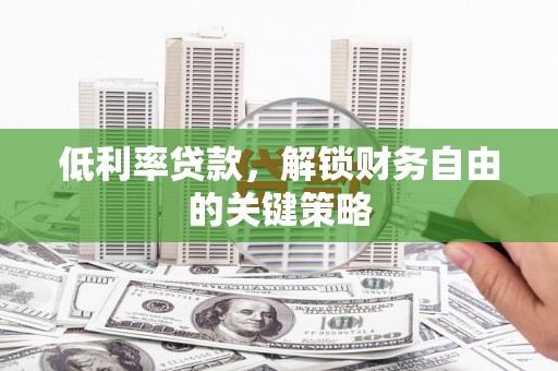 洮南低利率贷款，解锁财务自由的关键策略