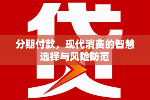 洮南分期付款，现代消费的智慧选择与风险防范