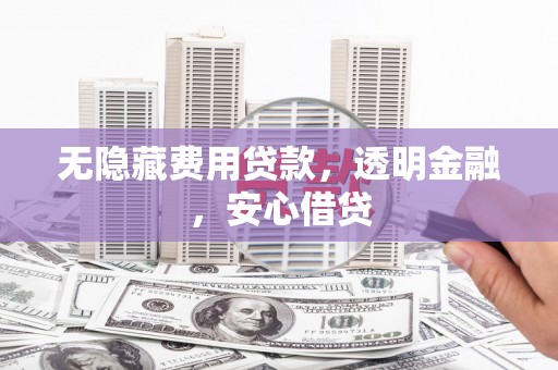 洮南无隐藏费用贷款，透明金融，安心借贷