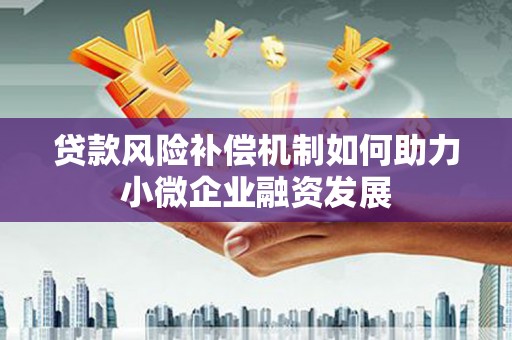 洮南贷款风险补偿机制如何助力小微企业融资发展