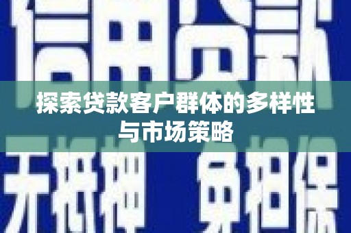 洮南探索贷款客户群体的多样性与市场策略