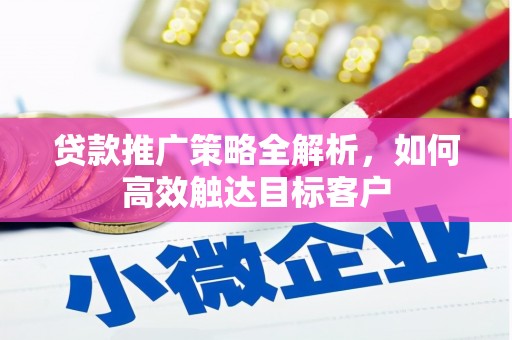 洮南贷款推广策略全解析，如何高效触达目标客户
