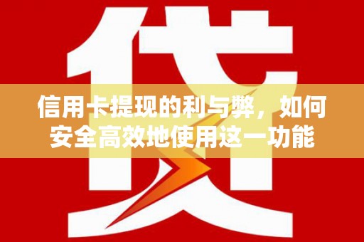 洮南信用卡提现的利与弊，如何安全高效地使用这一功能