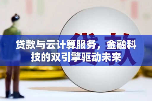 洮南贷款与云计算服务，金融科技的双引擎驱动未来