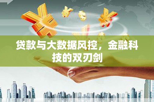 洮南贷款与大数据风控，金融科技的双刃剑