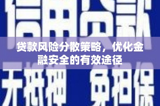 洮南贷款风险分散策略，优化金融安全的有效途径