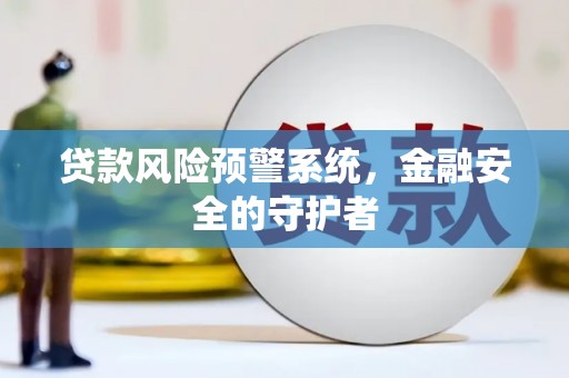 洮南贷款风险预警系统，金融安全的守护者