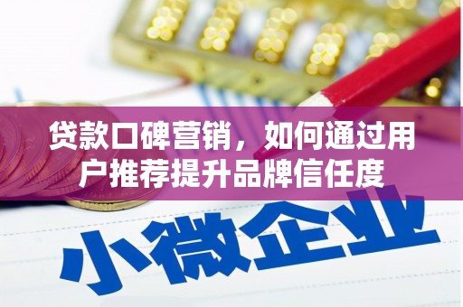 洮南贷款口碑营销，如何通过用户推荐提升品牌信任度