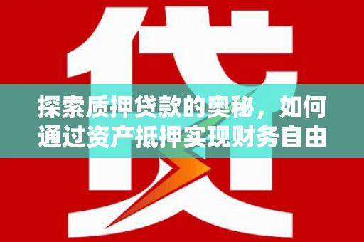 洮南探索质押贷款的奥秘，如何通过资产抵押实现财务自由