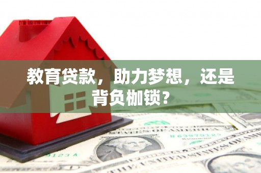 洮南教育贷款，助力梦想，还是背负枷锁？